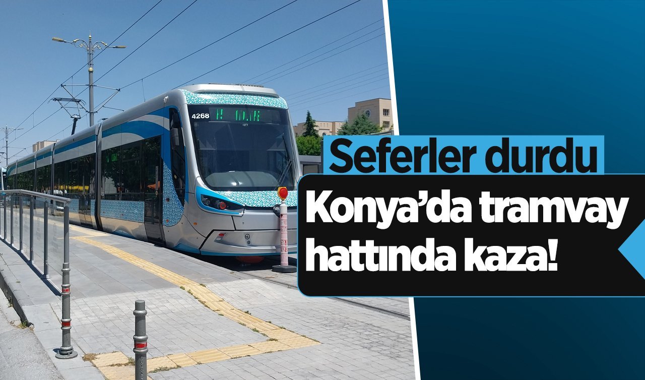  Konya’da tramvay hattında kaza! Seferler durdu