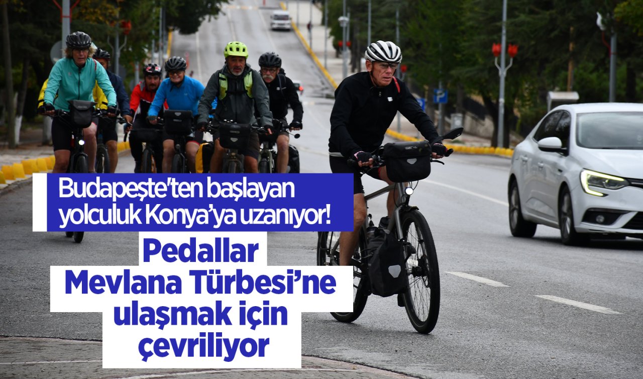 Budapeşte’ten başlayan yolculuk Konya’ya uzanıyor!  Pedallar Mevlana Türbesi’ne ulaşmak için çevriliyor