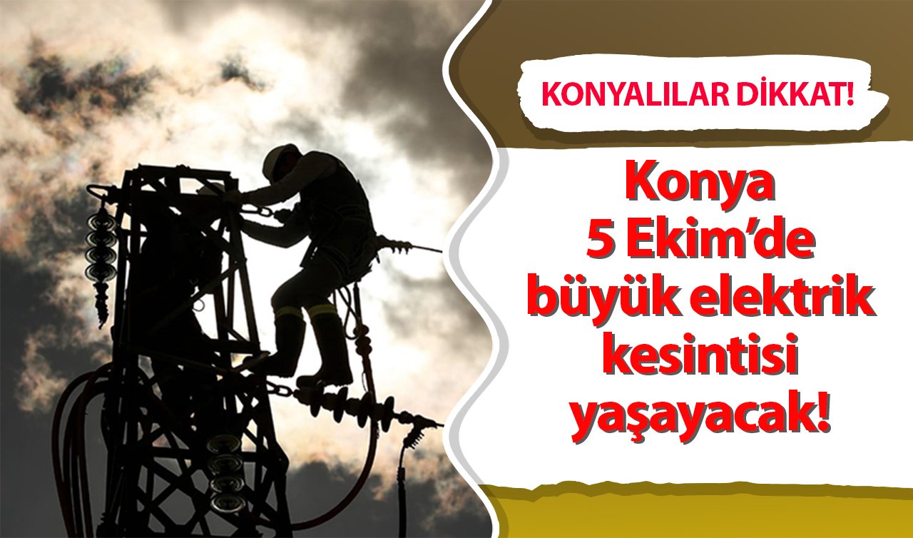 Konyalılar dikkat | Konya 5 Ekim’de büyük elektrik kesintisi yaşayacak! Sokak sokak listelendi