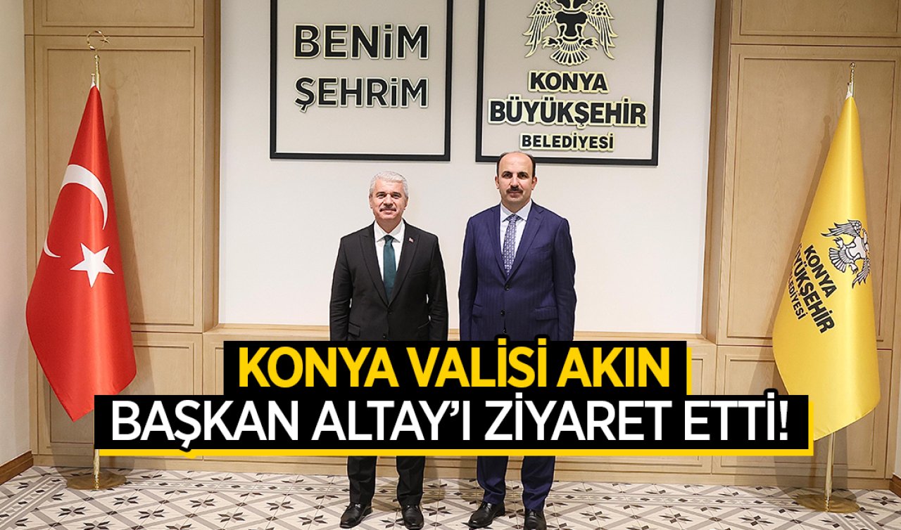 Konya Valisi Akın Başkan Altay’ı ziyaret etti 