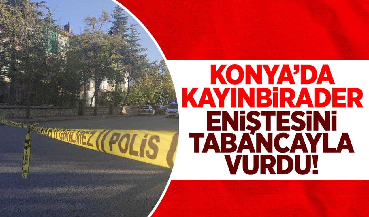  Konya’da kayınbirader eniştesini tabancayla vurdu!