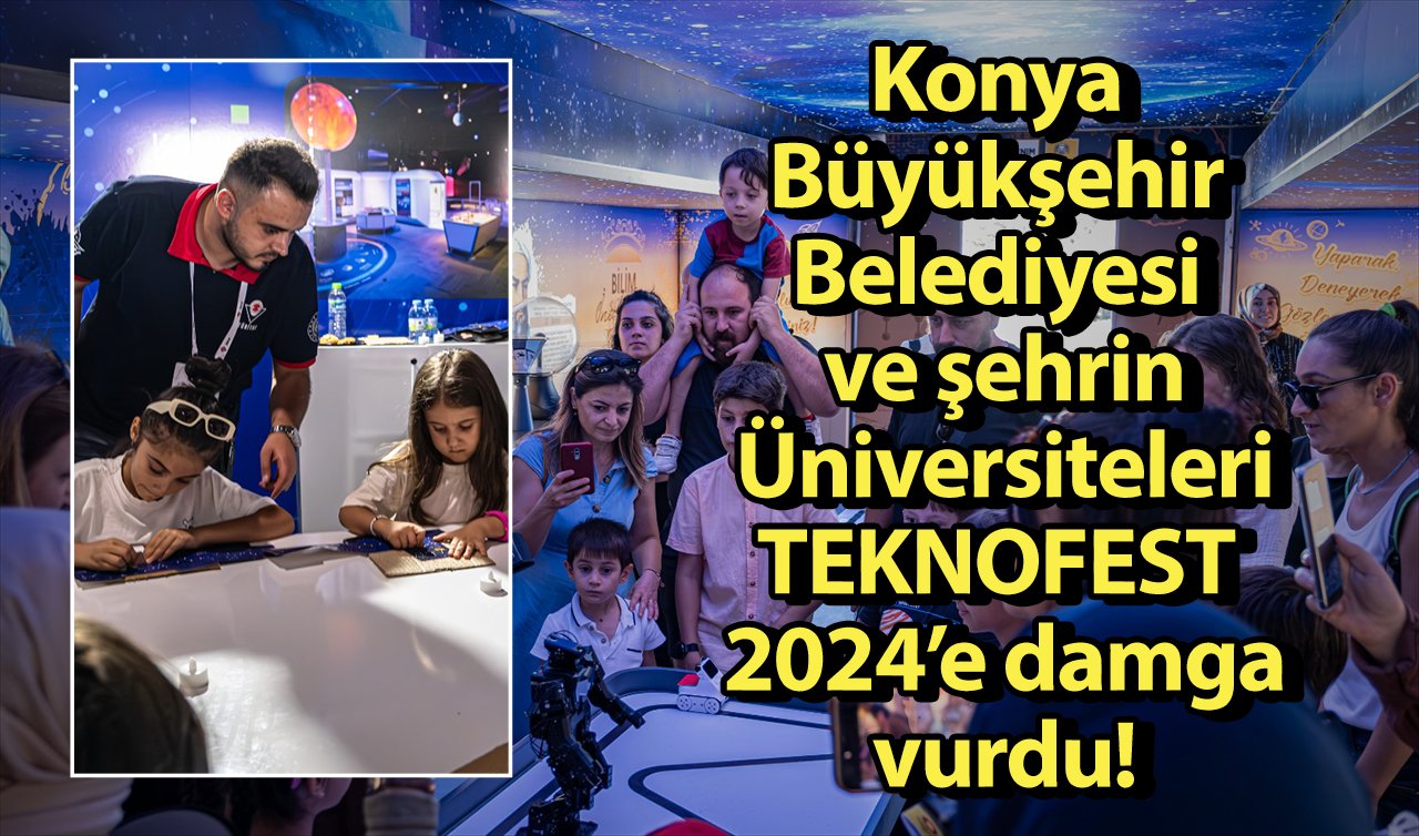 Konya Büyükşehir Belediyesi ve şehrin Üniversiteleri TEKNOFEST 2024’e damga vurdu!