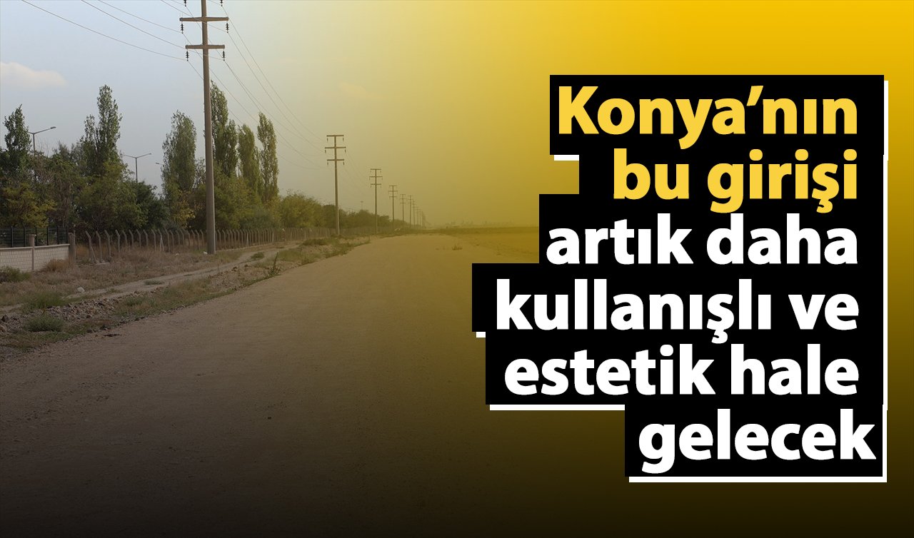   Konya’nın bu girişi artık daha kullanışlı ve estetik hale gelecek