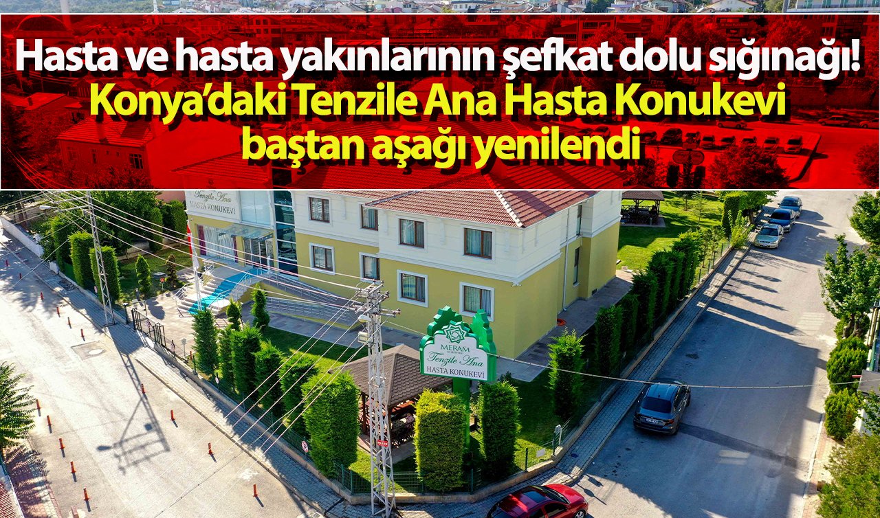 Hasta ve hasta yakınlarının şefkat dolu sığınağı! Konya’daki Tenzile Ana Hasta Konukevi baştan aşağı yenilendi