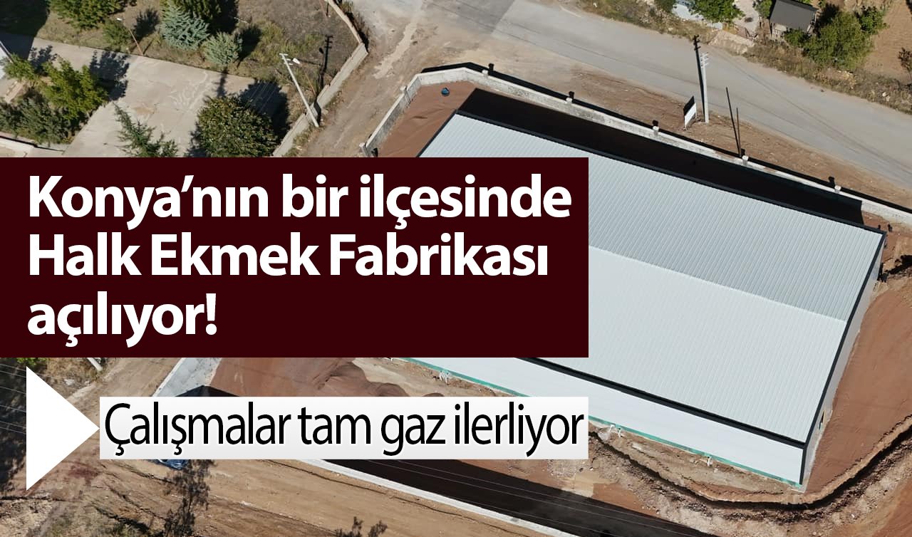 Konya’nın bir ilçesinde Halk Ekmek Fabrikası açılıyor! Çalışmalar tam gaz ilerliyor