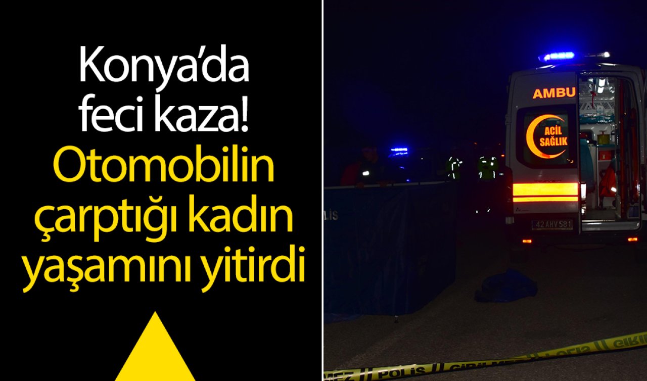 Konya’da feci kaza! Otomobilin çarptığı kadın öldü