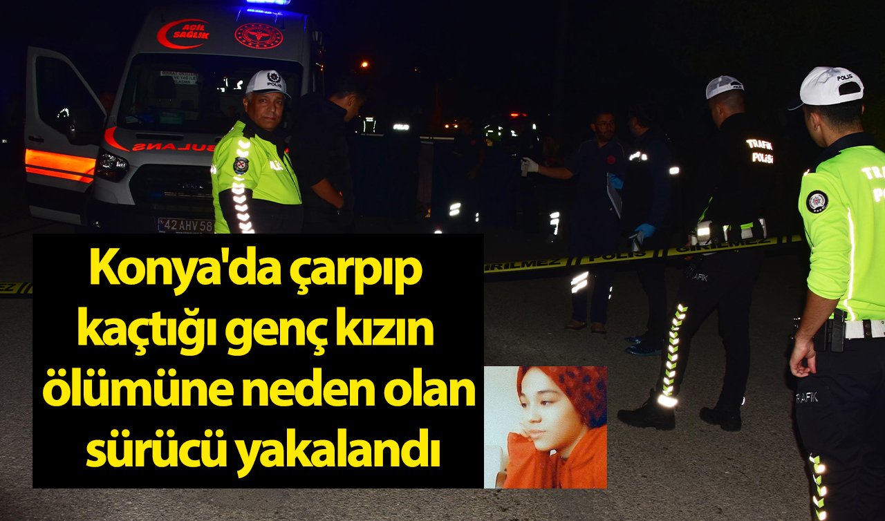 Konya’da çarpıp kaçtığı genç kızın ölümüne neden olan sürücü yakalandı