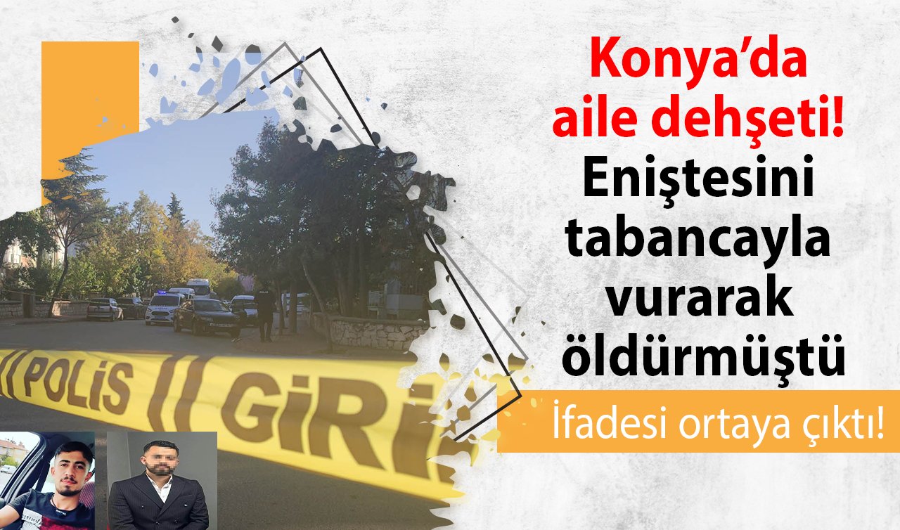 Konya’da aile dehşeti! Eniştesini tabancayla vurarak öldürmüştü: İfadesi ortaya çıktı!