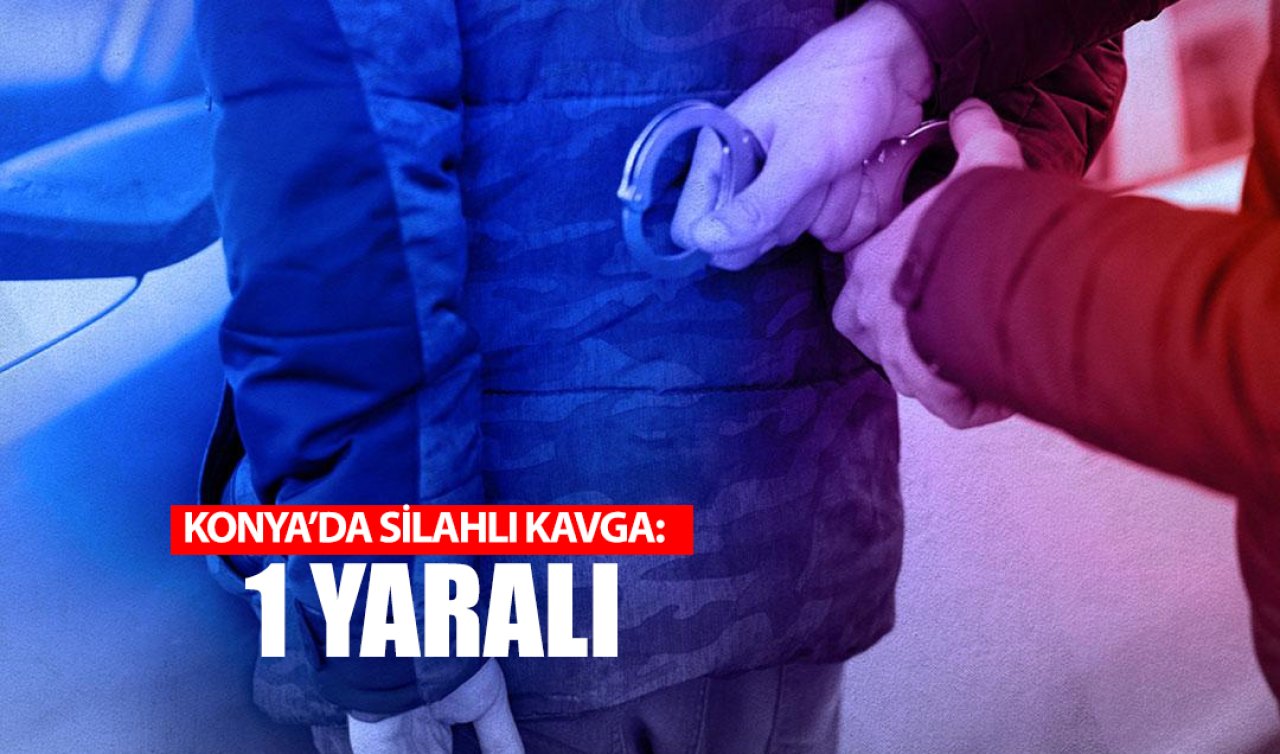  Konya’da silahlı kavga: 1 yaralı