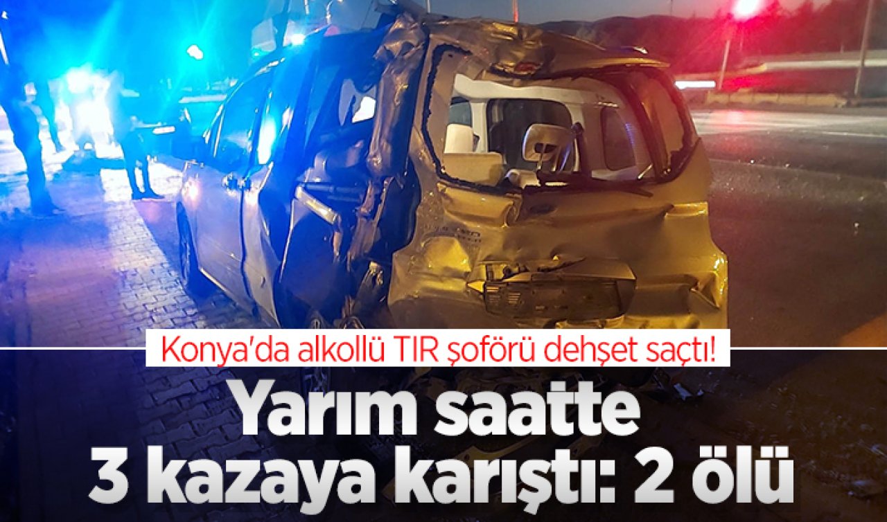 Konya’da alkollü TIR şoförü dehşet saçtı! Yarım saatte 3 kazaya karıştı: 2 ölü