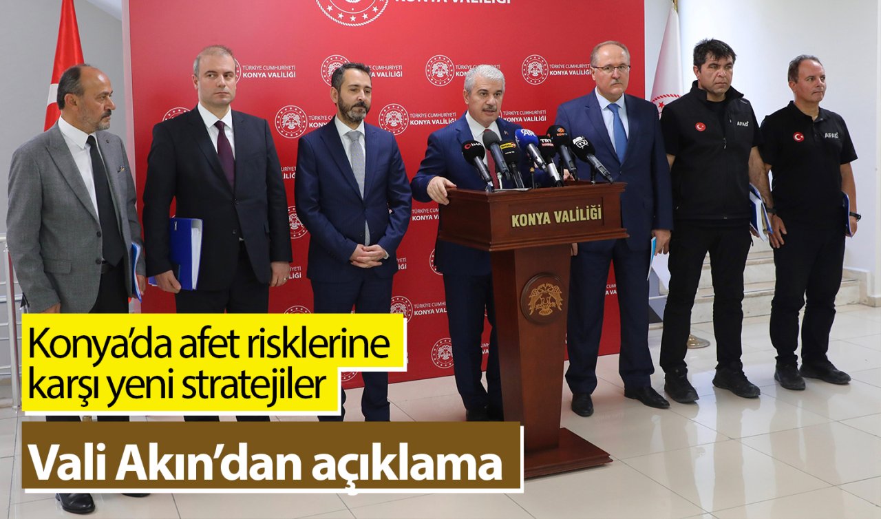 Konya’da afet risklerine karşı yeni stratejiler: Vali Akın’dan açıklama