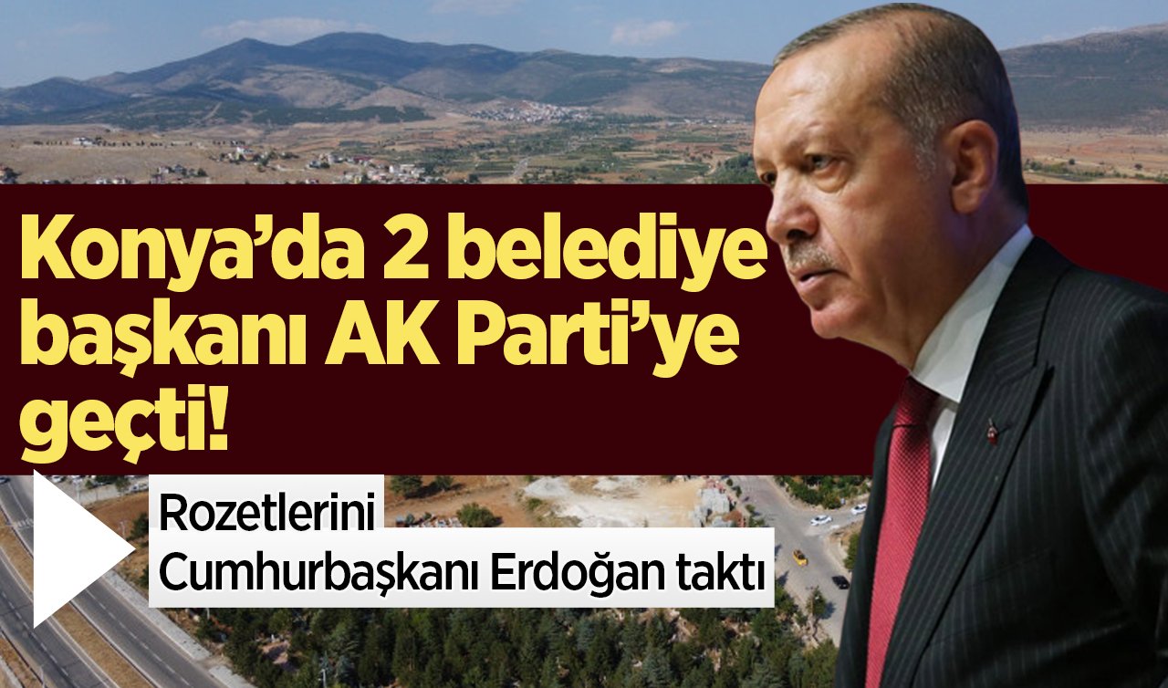 Konya’da 2 belediye başkanı AK Parti’ye geçti! Rozetlerini Cumhurbaşkanı Erdoğan taktı