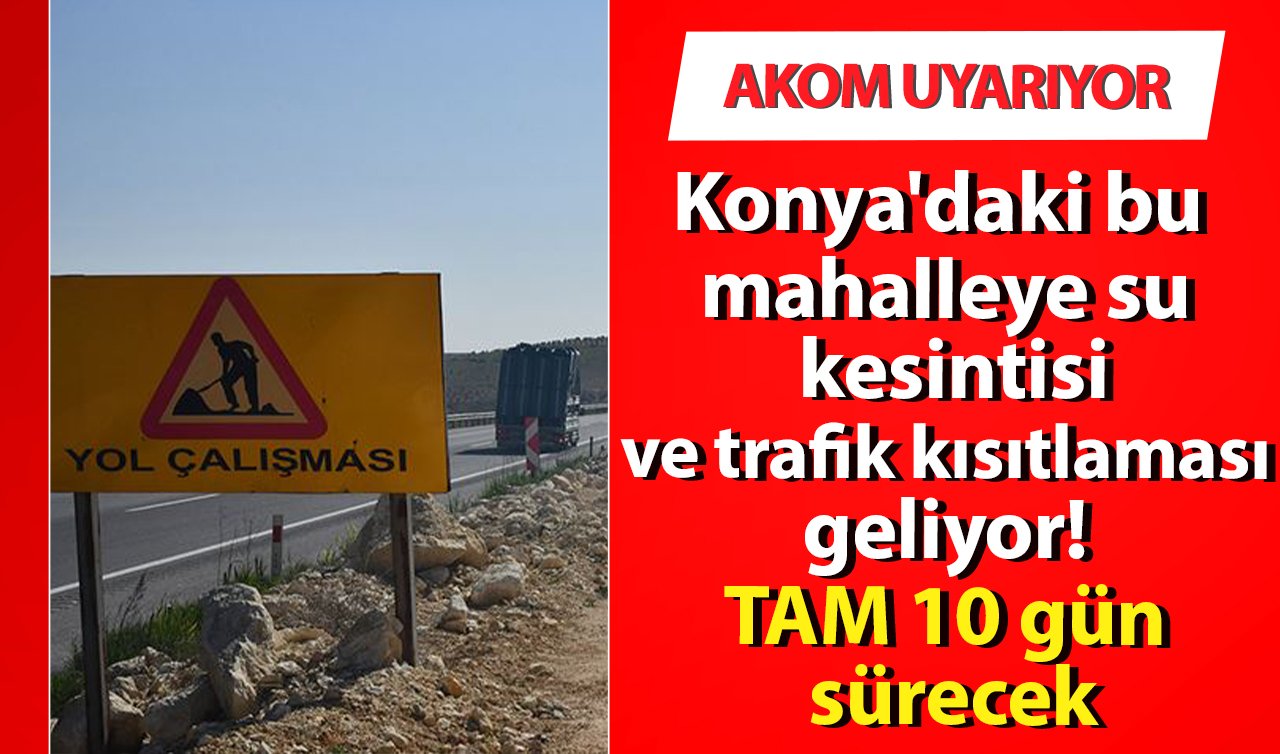 AKOM UYARIYOR | Konya’daki bu mahalleye su kesintisi ve trafik kısıtlaması geliyor! TAM 10 gün sürecek