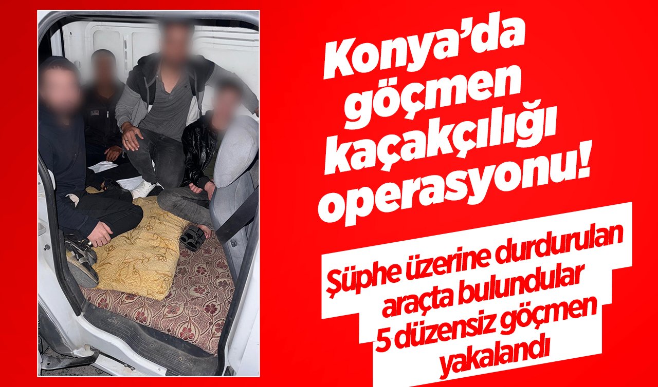 Konya’da göçmen kaçakçılığı operasyonu! Şüphe üzerine durdurulan araçta bulundular: 5 düzensiz göçmen yakalandı