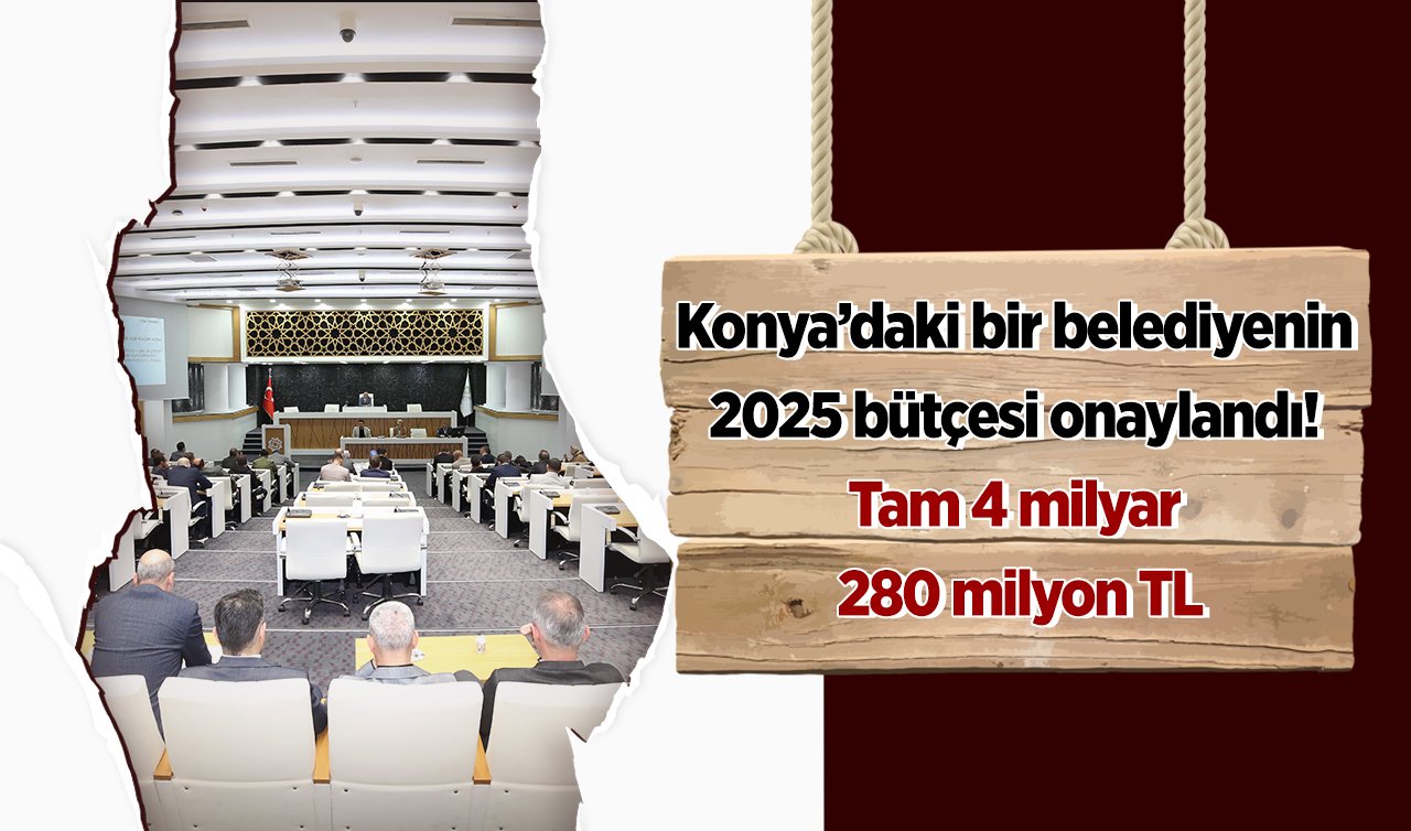 Konya’daki bir belediyenin 2025 bütçesi onaylandı! Tam 4 milyar 280 milyon TL