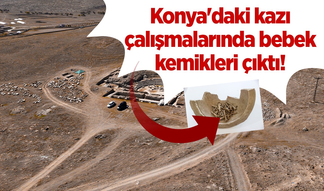 Konya’daki kazı çalışmalarında bebek kemikleri çıktı! 