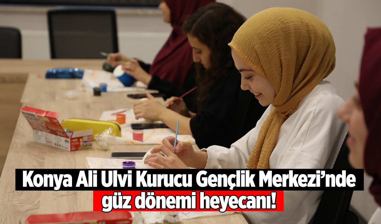 Konya Ali Ulvi Kurucu Gençlik Merkezi’nde güz dönemi heyecanı! Gençlere çok yönlü eğitim sunuluyor