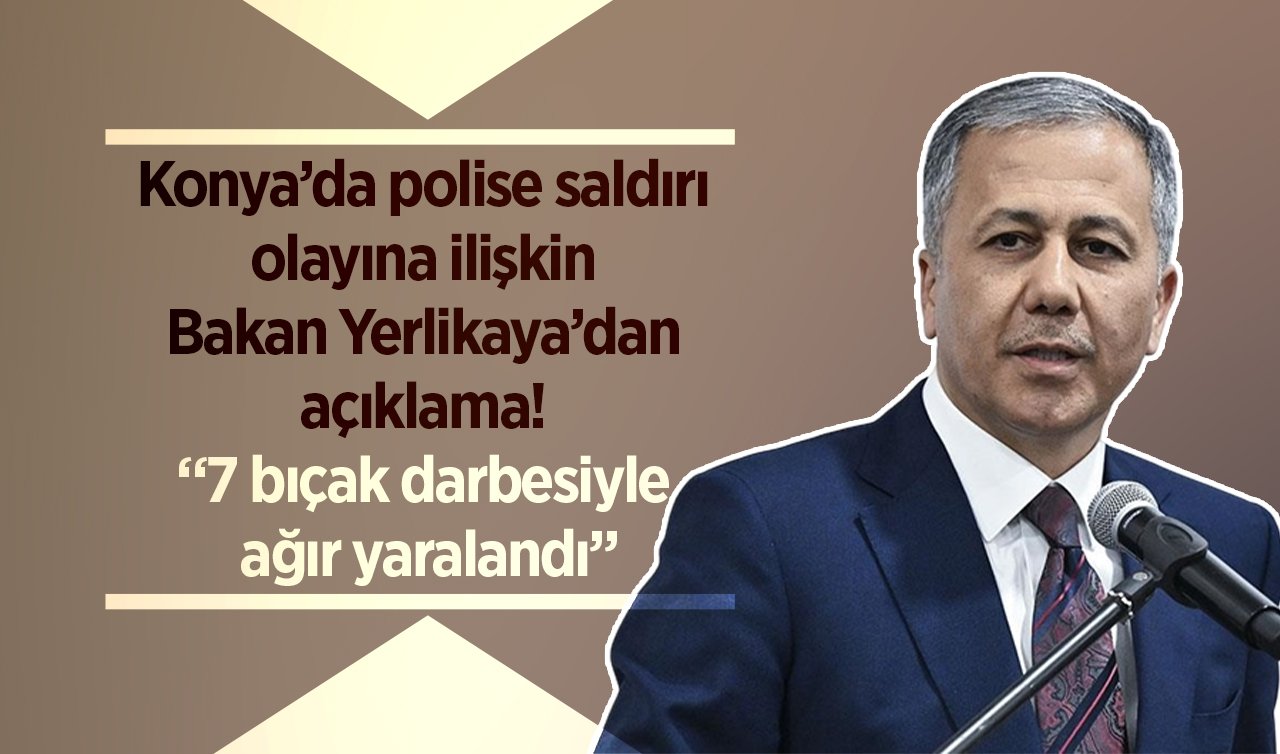 Konya’da polise saldırı olayına ilişkin Bakan Yerlikaya’dan açıklama! “7 bıçak darbesiyle ağır yaralandı’’