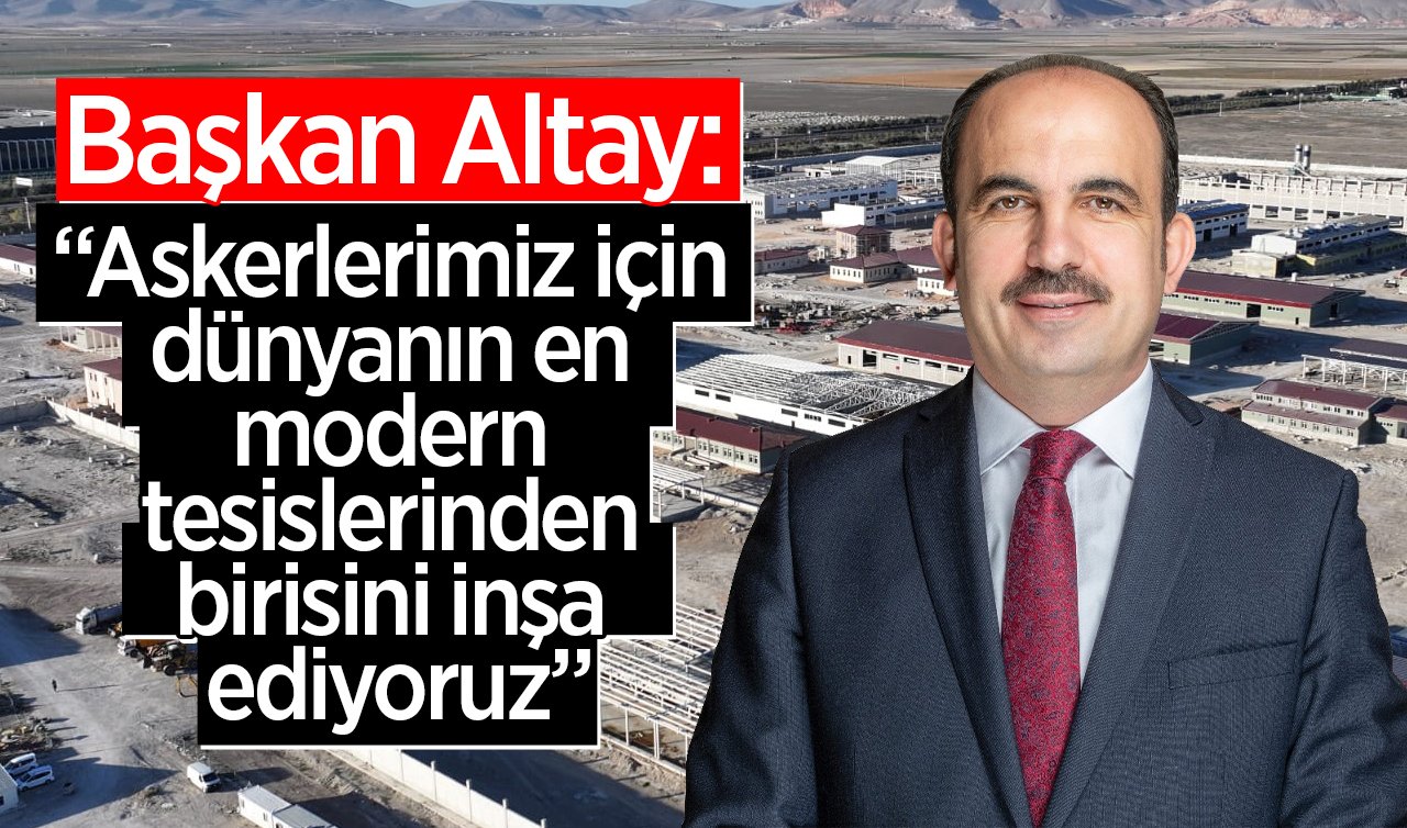  Başkan Altay: “Askerlerimiz için dünyanın en modern tesislerinden birisini inşa ediyoruz”