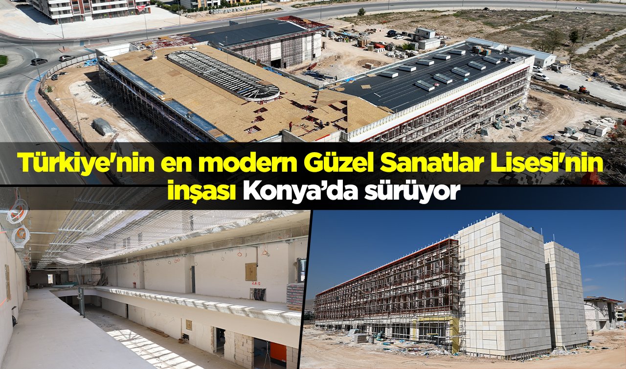 Türkiye’nin en modern Güzel Sanatlar Lisesi’nin inşası Konya’da sürüyor