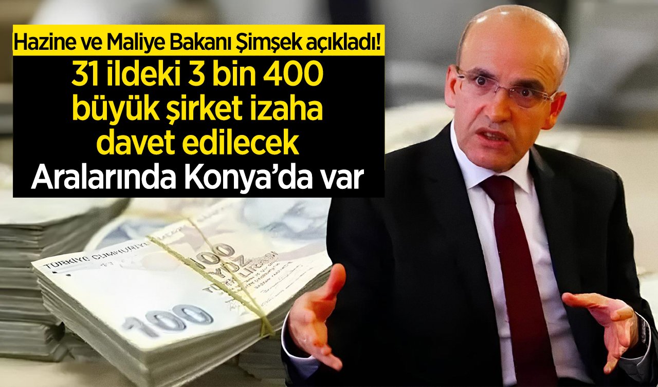 Hazine ve Maliye Bakanı Şimşek açıkladı! 31 ildeki 3 bin 400 büyük şirket izaha davet edilecek: Aralarında Konya’da var