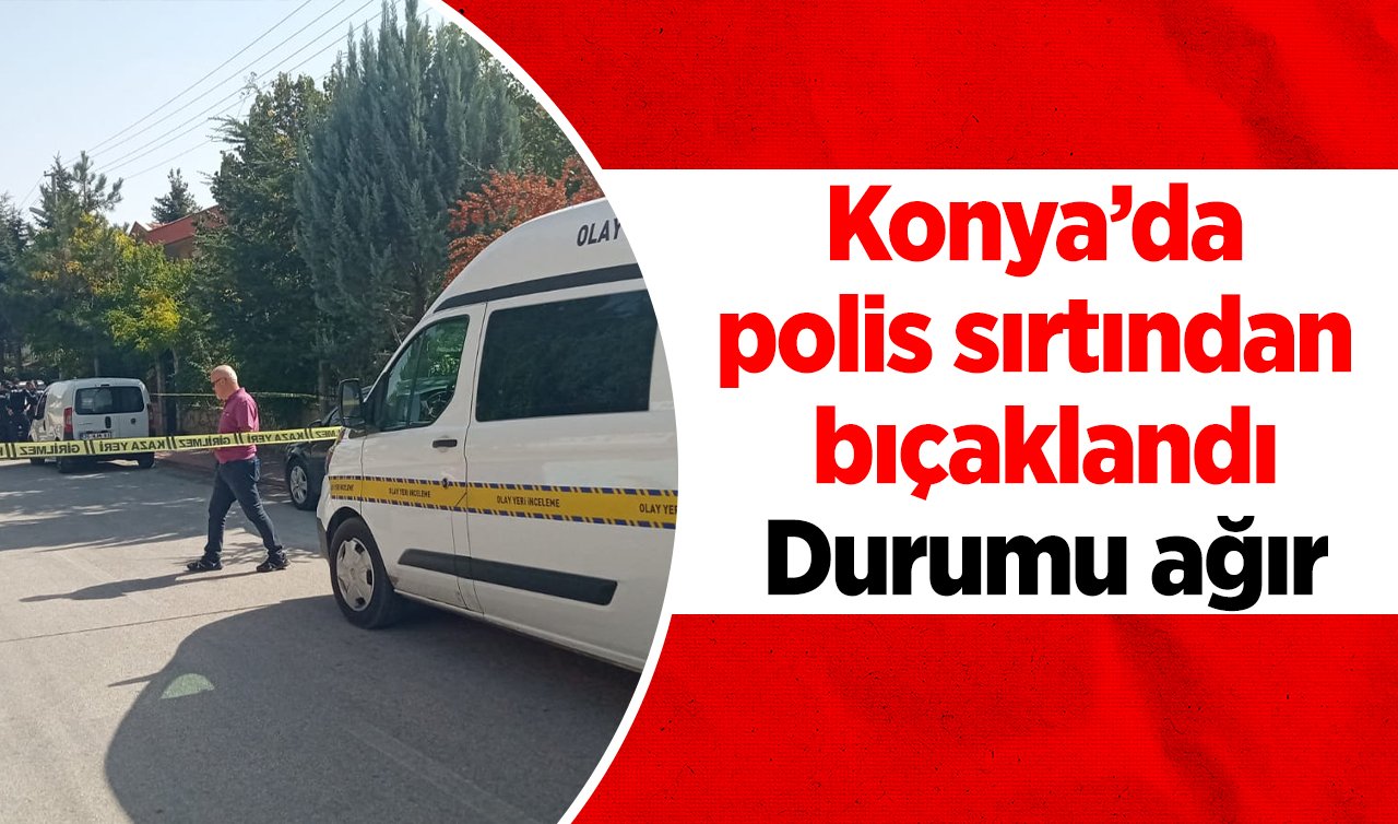 Konya’da polis sırtından bıçaklandı