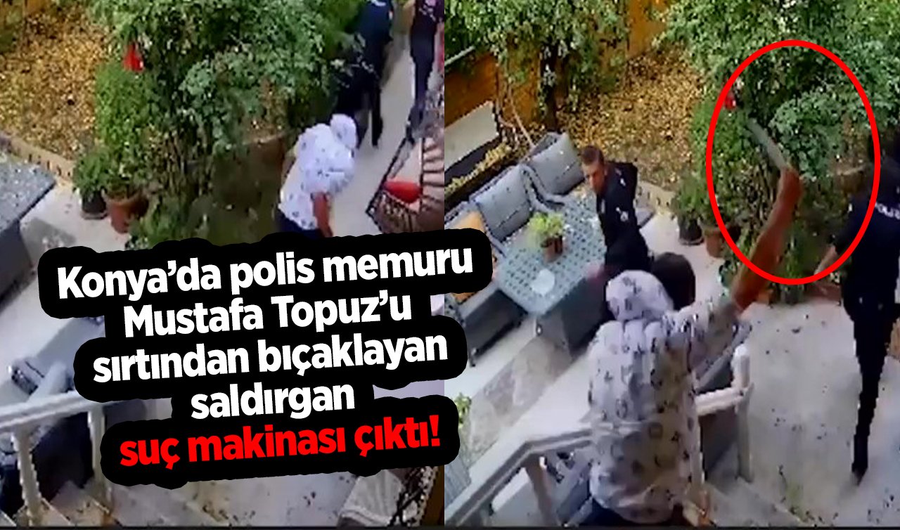 Konya’da polis memuru Mustafa Topuz’u sırtından bıçaklayan saldırgan suç makinası çıktı!