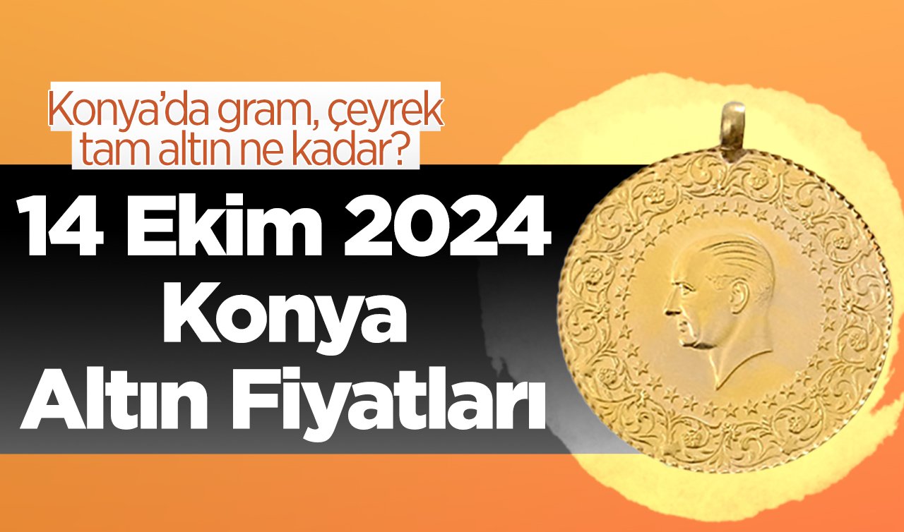 14 Ekim Konya Altın Fiyatları | Konya’da gram, çeyrek, tam altın ne kadar?