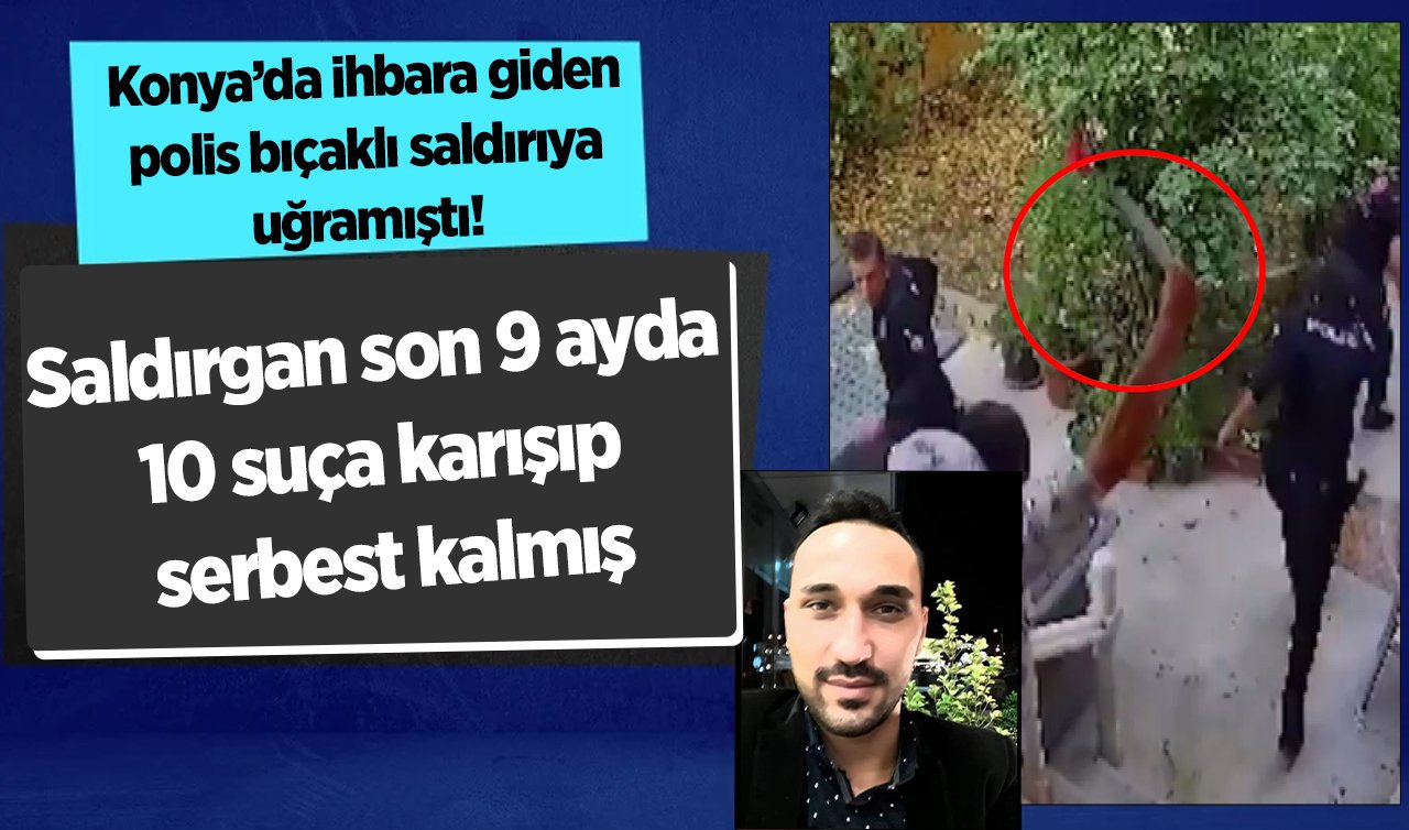 Konya’da ihbara giden polis bıçaklı saldırıya uğramıştı! Saldırgan son 9 ayda 10 suça karışıp serbest kalmış