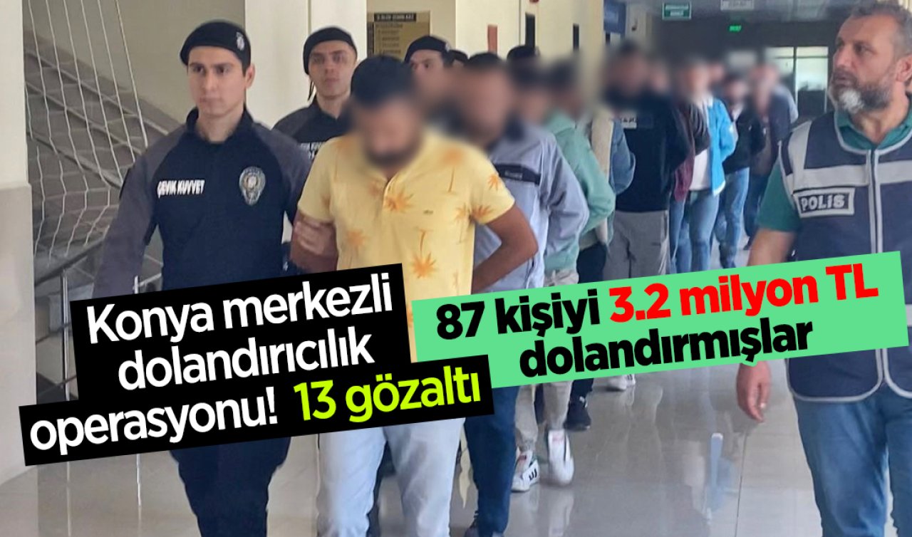 Konya merkezli dolandırıcılık operasyonu! 87 kişiyi 3.2 milyon TL dolandırmışlar: 13 gözaltı