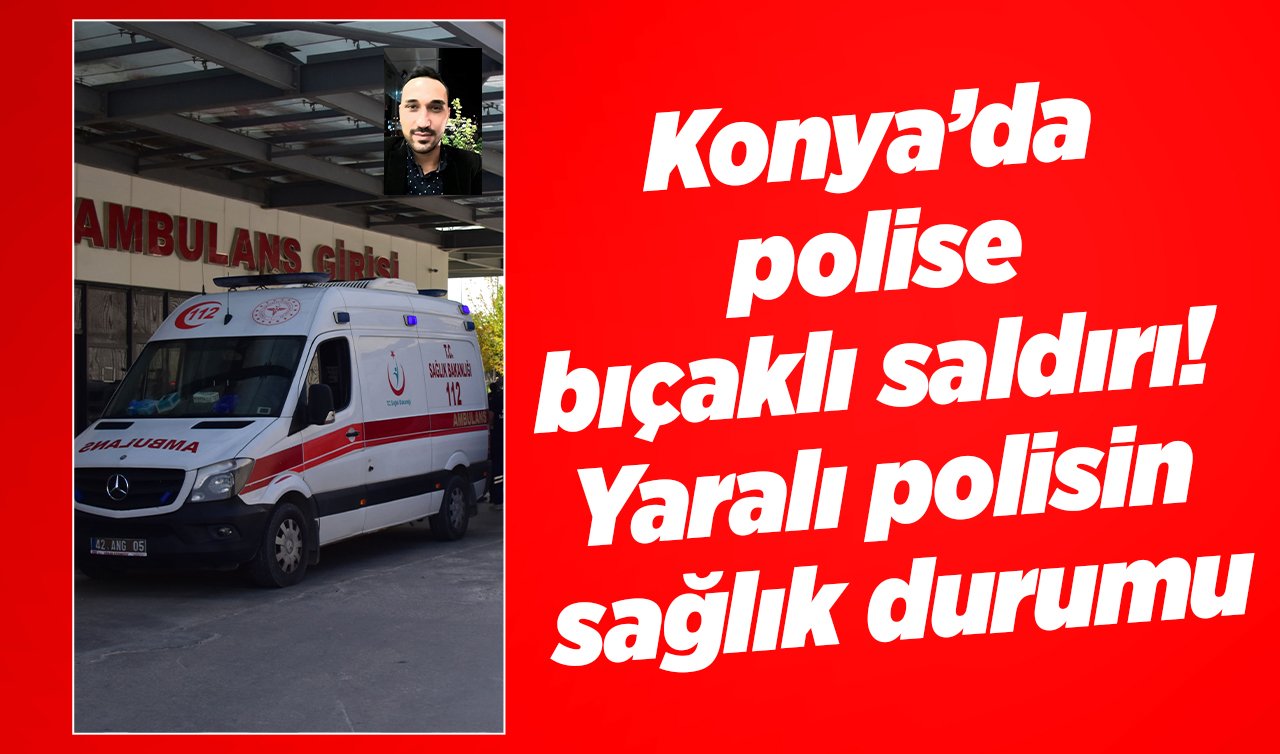  Konya’da polise bıçaklı saldırı! Hastaneden haber geldi