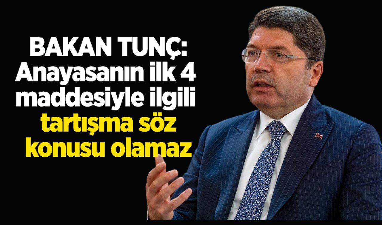 Bakan Tunç: Anayasanın ilk 4 maddesiyle ilgili tartışma söz konusu olamaz