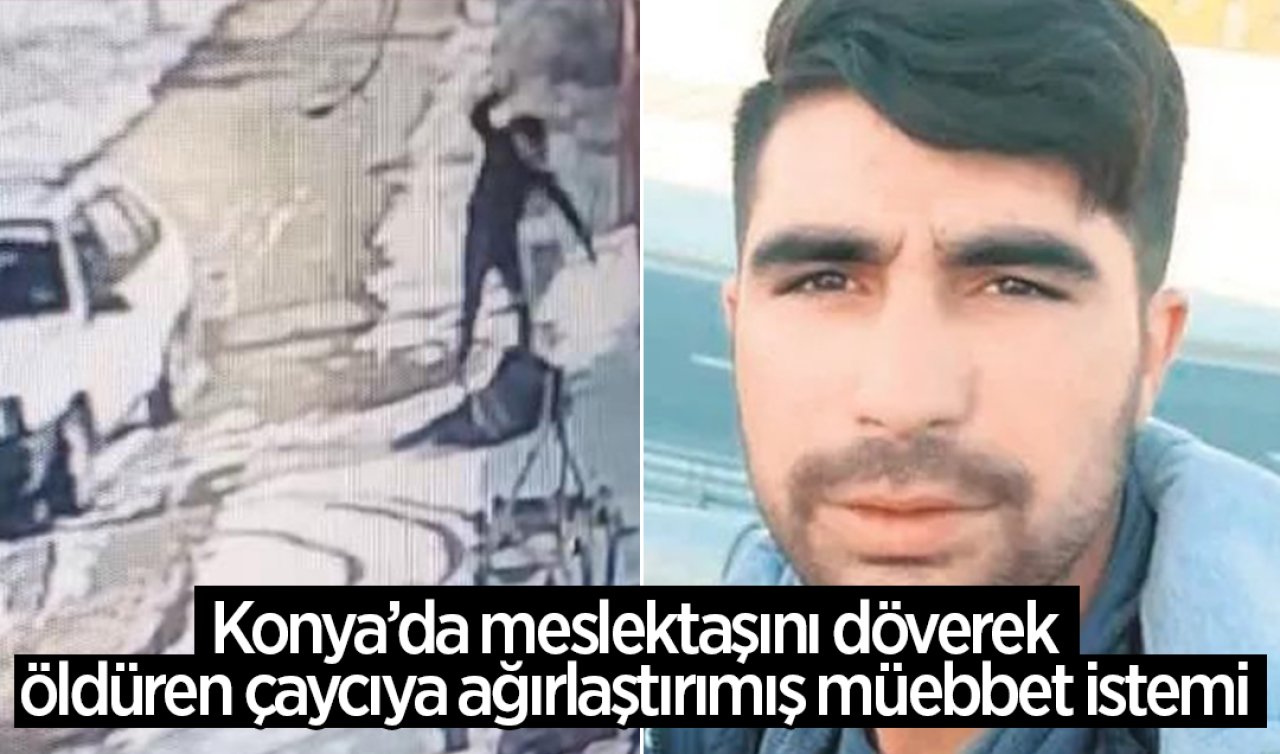  Konya’da meslektaşını döverek öldüren çaycıya ağırlaştırılmış müebbet hapis istemi