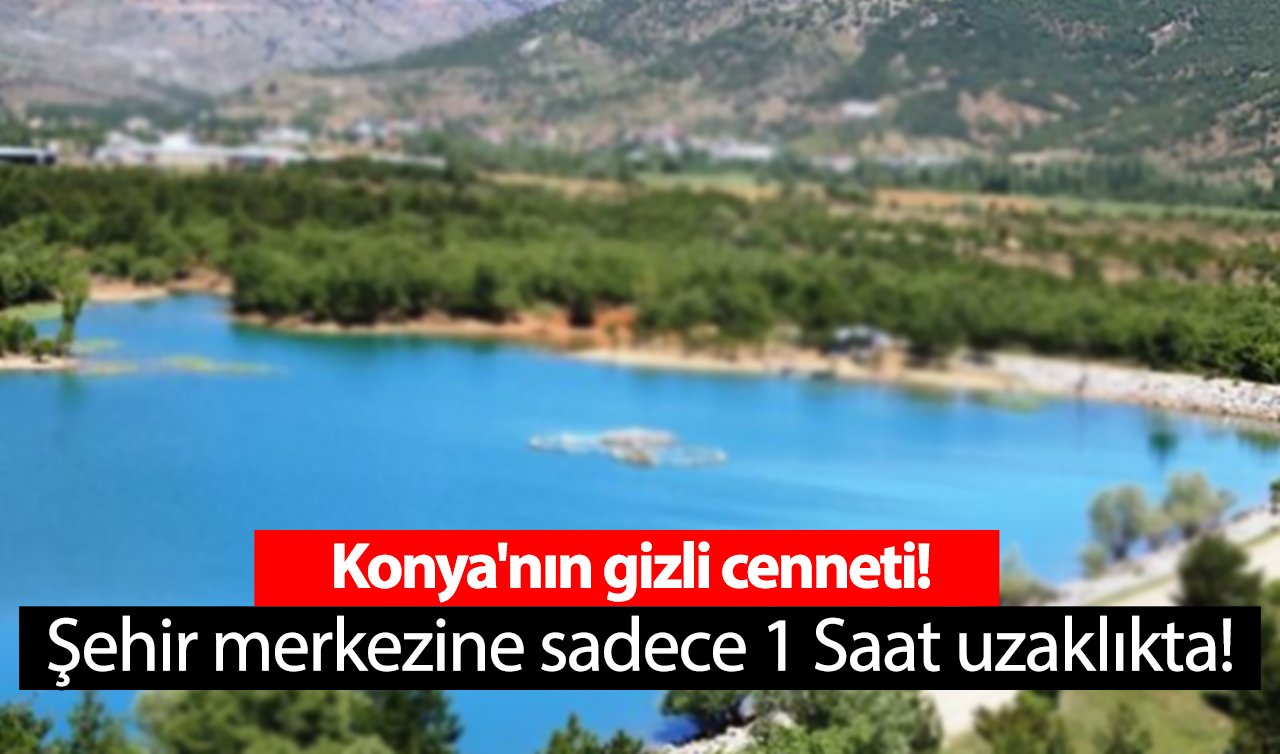 Konya’nın gizli cenneti! Şehir merkezine sadece 1 saat uzaklıkta!