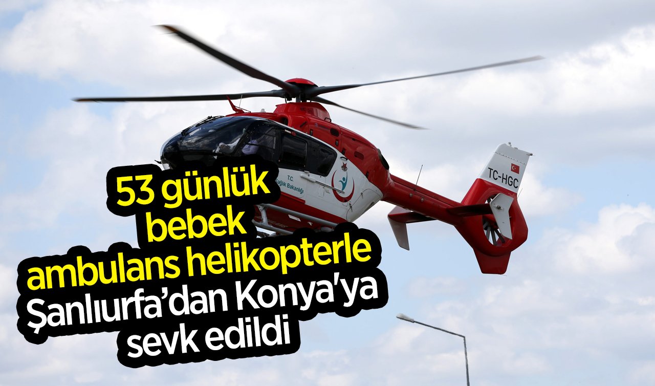 53 günlük bebek ambulans helikopterle Konya’ya sevk edildi