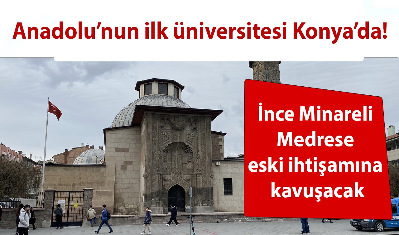 Anadolu’nun ilk üniversitesi Konya’da! İnce Minareli Medrese eski ihtişamına kavuşacak