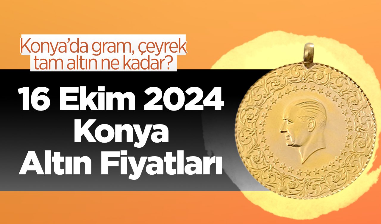  16 Ekim Konya Altın Fiyatları | Konya’da gram, çeyrek, tam altın ne kadar?