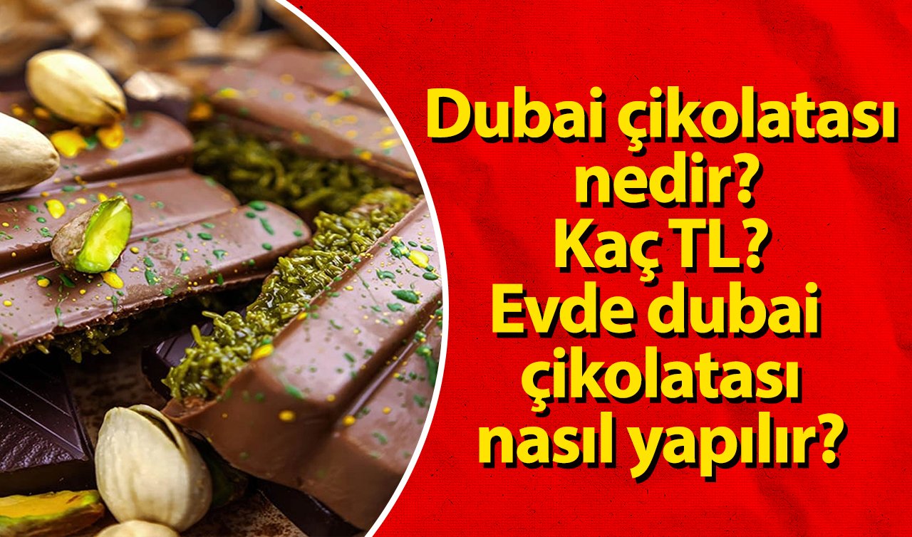  Dubai çikolatası nedir? Kaç TL? Evde Dubai çikolatası nasıl yapılır?