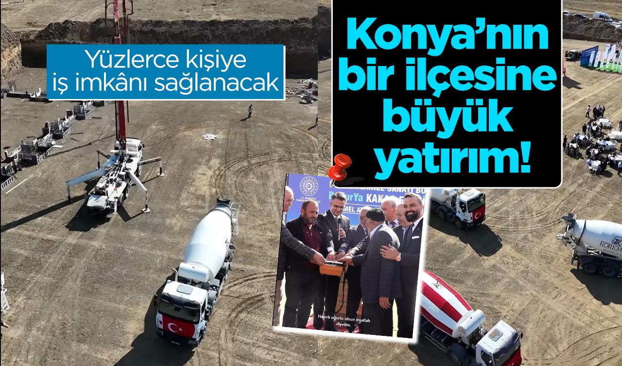 Konya’nın bir ilçesine büyük yatırım! Yüzlerce kişiye iş imkânı sağlanacak