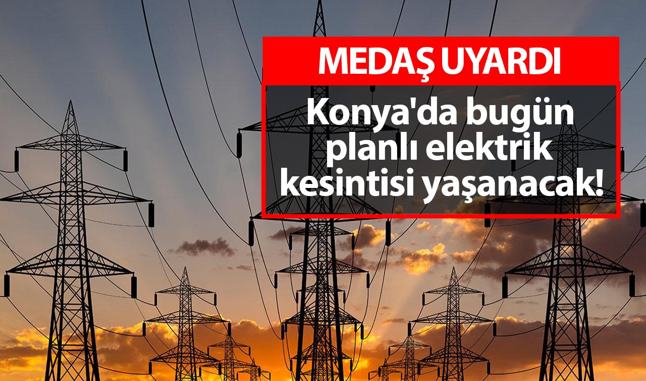  MEDAŞ UYARDI | Konya’da bugün planlı elektrik kesintisi yaşanacak!