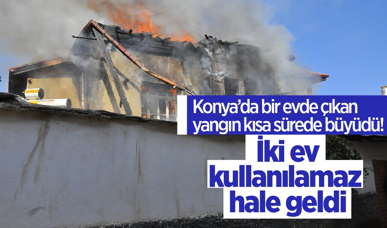 Konya’da bir evde çıkan yangın kısa sürede büyüdü!  İki ev kullanılamaz hale geldi