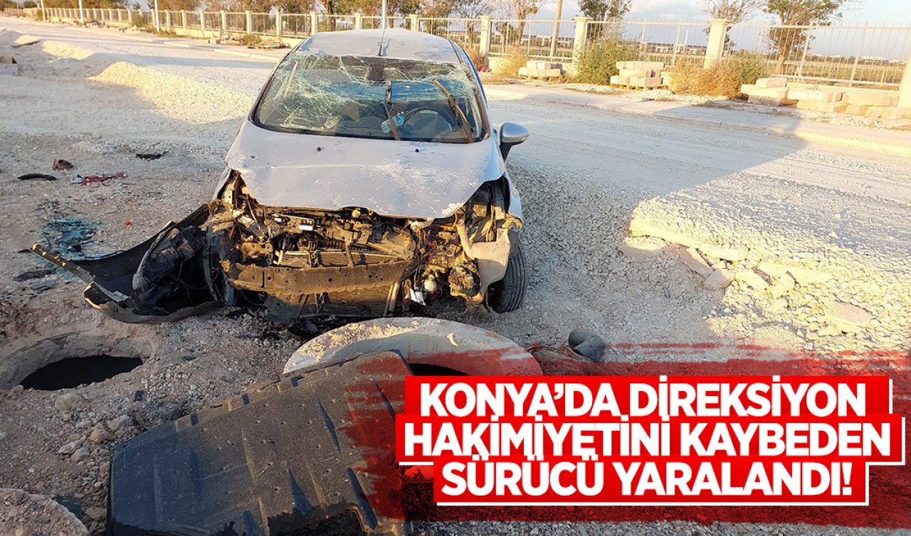 Konya’da direksiyon hakimiyetini kaybeden sürücü yaralandı! 