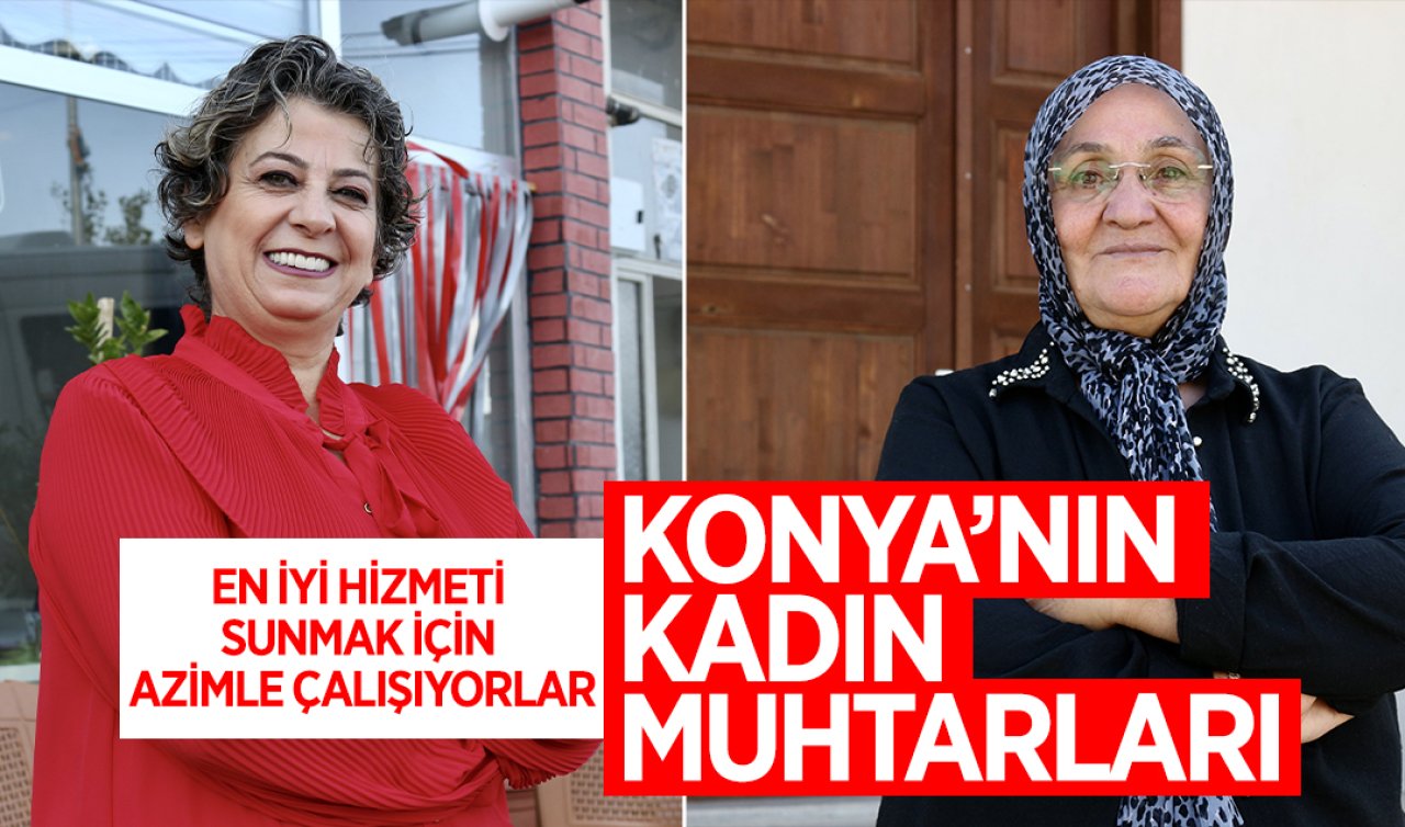 Konya’nın kadın muhtarları: En iyi hizmeti sunmak için azimle çalışıyor