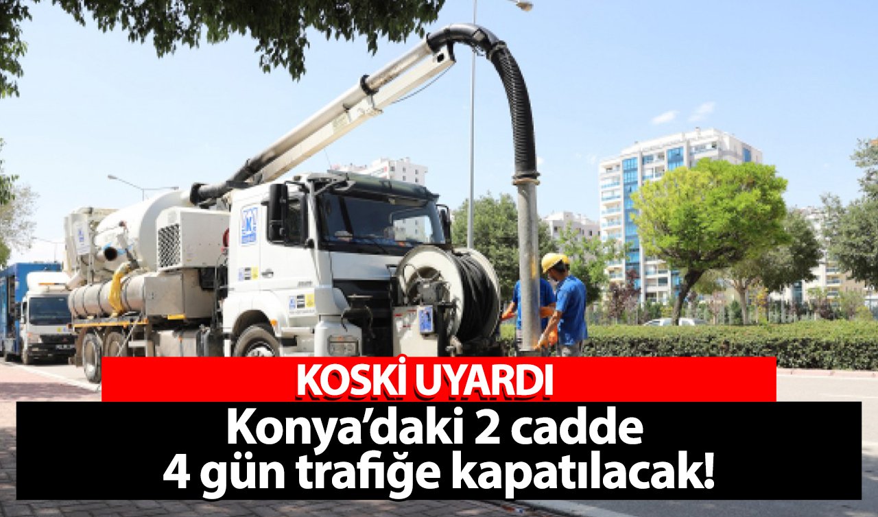 KOSKİ UYARDI | Konya’daki 2 cadde 4 gün trafiğe kapatılacak!