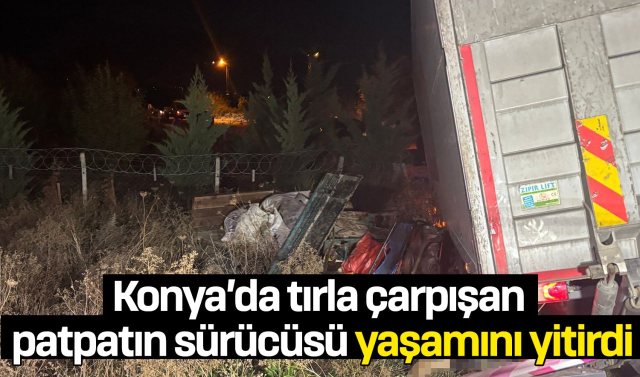  Konya’da tırla çarpışan patpatın sürücüsü yaşamını yitirdi