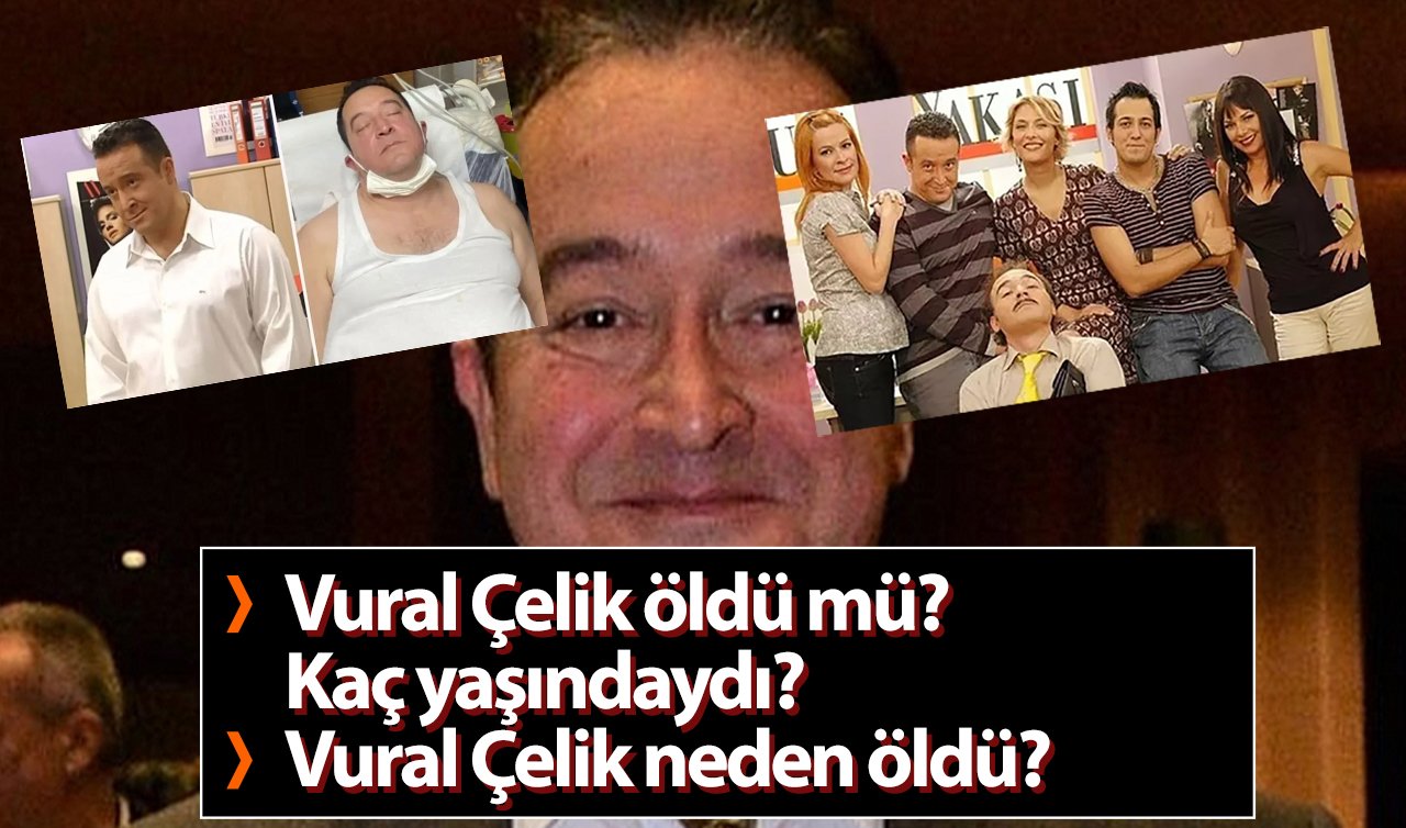 Vural Çelik öldü mü? Kaç yaşındaydı? Vural Çelik neden öldü? Vural Çelik kimdir?