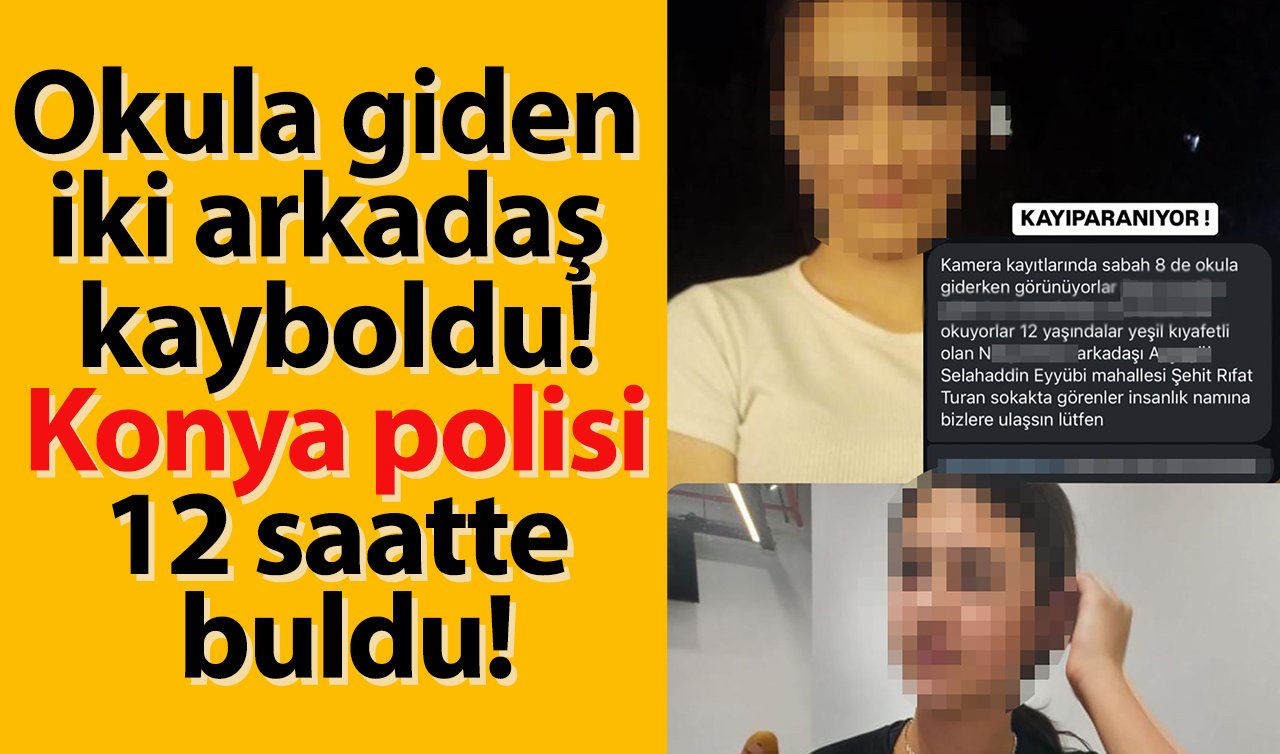 Okula giden iki arkadaş kayboldu! Konya polisi 12 saatte buldu!