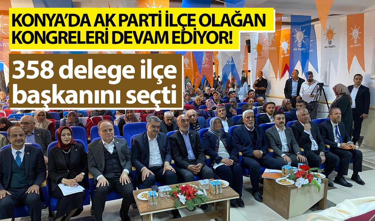 Konya’da AK Parti İlçe Olağan Kongreleri devam ediyor! 358 delege ilçe başkanını seçti