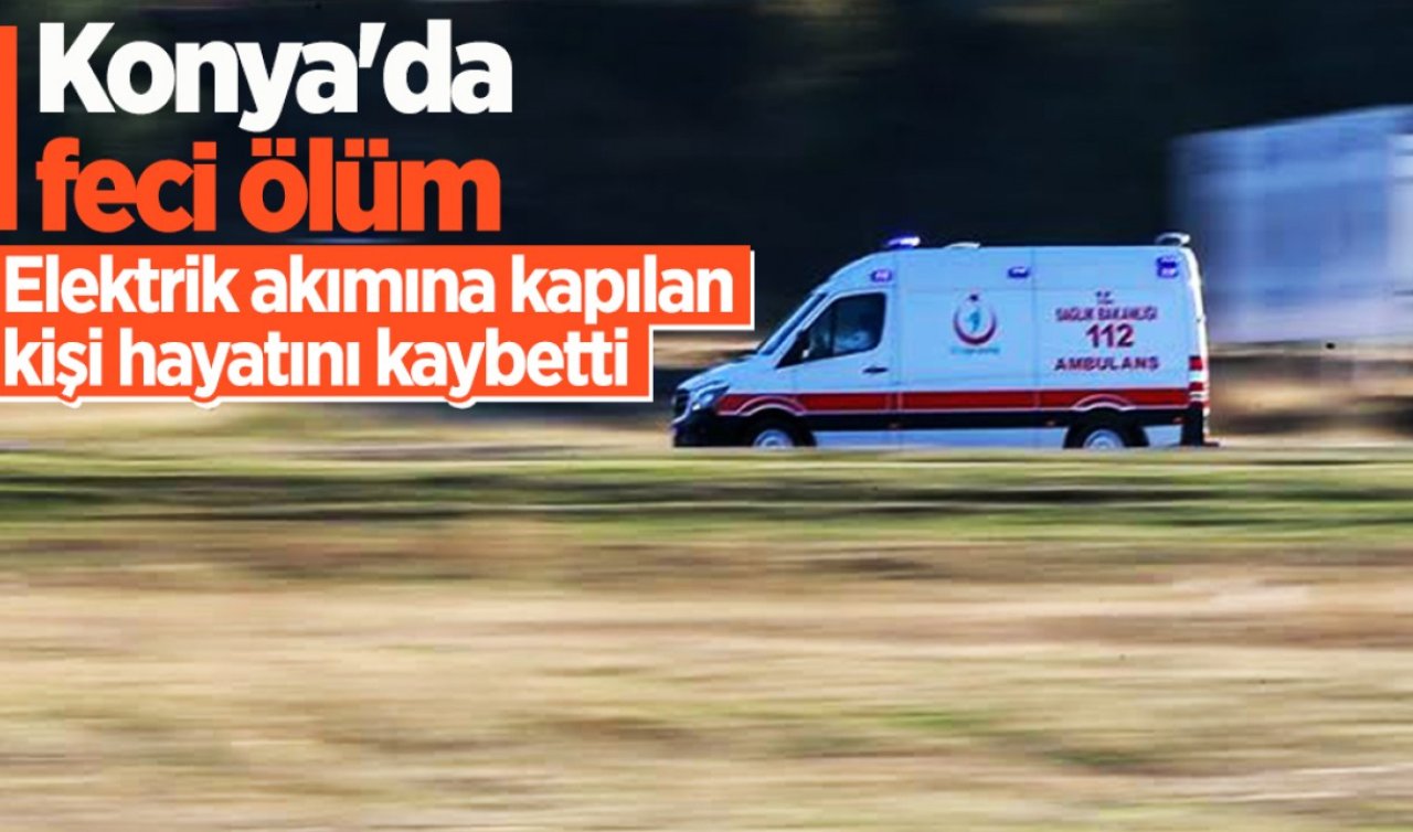  Konya’da feci kaza! Sulama yapacağı sırada elektrik akımına kapılan kişi öldü