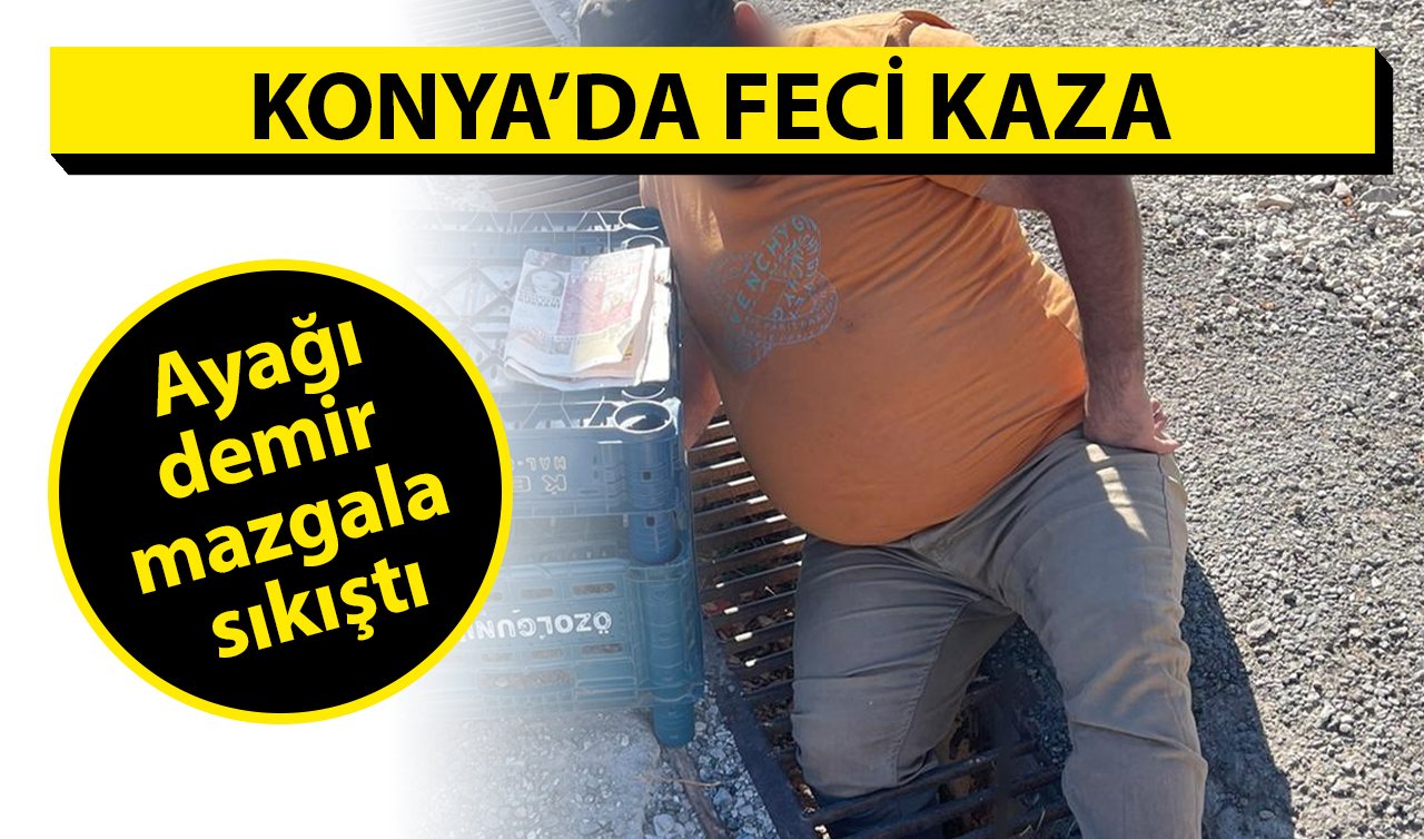 Konya’da feci kaza! Ayağı demir mazgala sıkıştı